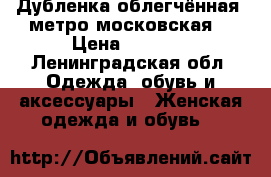 Дубленка облегчённая (метро московская) › Цена ­ 7 000 - Ленинградская обл. Одежда, обувь и аксессуары » Женская одежда и обувь   